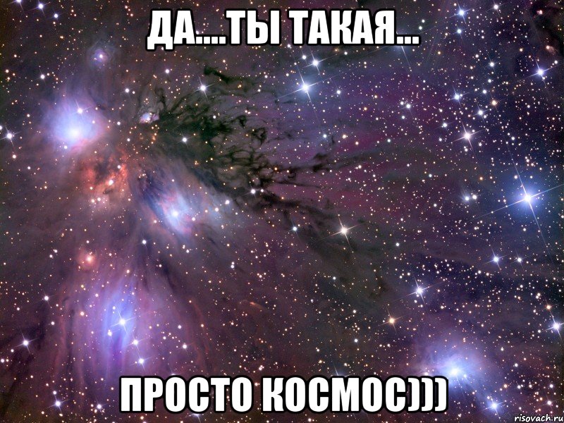 да....ты такая... просто космос))), Мем Космос