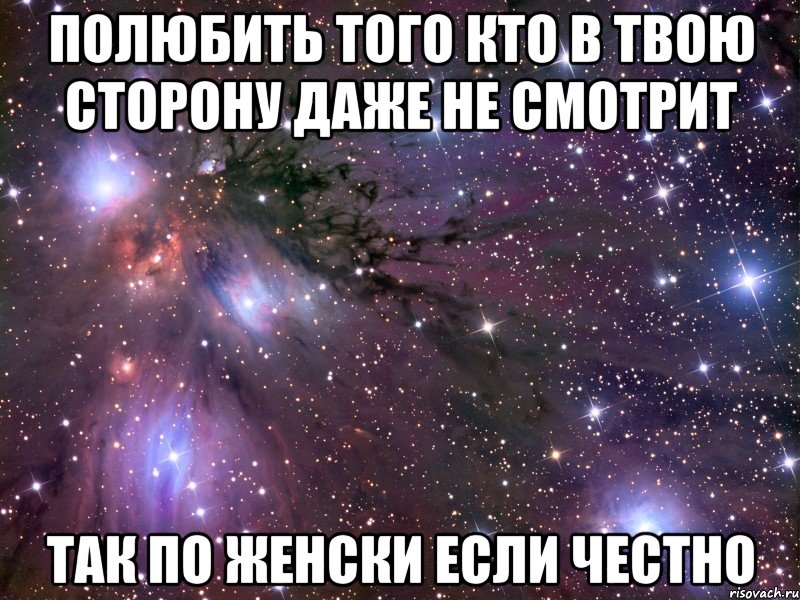 полюбить того кто в твою сторону даже не смотрит так по женски если честно, Мем Космос