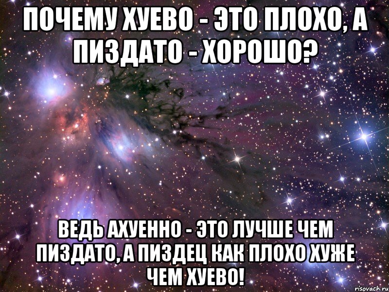 почему хуево - это плохо, а пиздато - хорошо? ведь ахуенно - это лучше чем пиздато, а пиздец как плохо хуже чем хуево!, Мем Космос