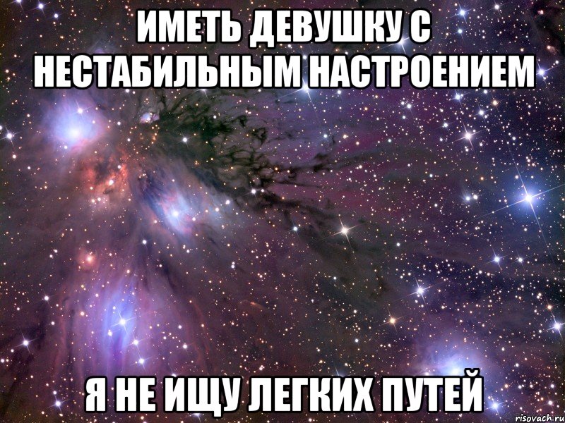 иметь девушку с нестабильным настроением я не ищу легких путей, Мем Космос