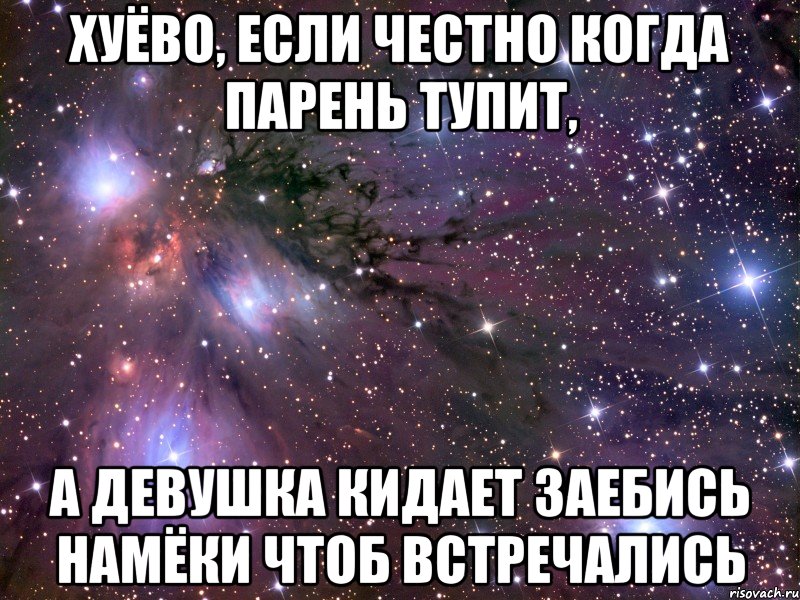 хуёво, если честно когда парень тупит, а девушка кидает заебись намёки чтоб встречались, Мем Космос