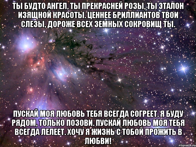 ты будто ангел, ты прекрасней розы, ты эталон изящной красоты. ценнее бриллиантов твои слезы, дороже всех земных сокровищ ты. пускай моя любовь тебя всегда согреет. я буду рядом, только позови. пускай любовь моя тебя всегда лелеет. хочу я жизнь с тобой прожить в любви!, Мем Космос