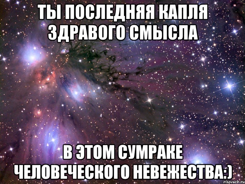 ты последняя капля здравого смысла в этом сумраке человеческого невежества:), Мем Космос