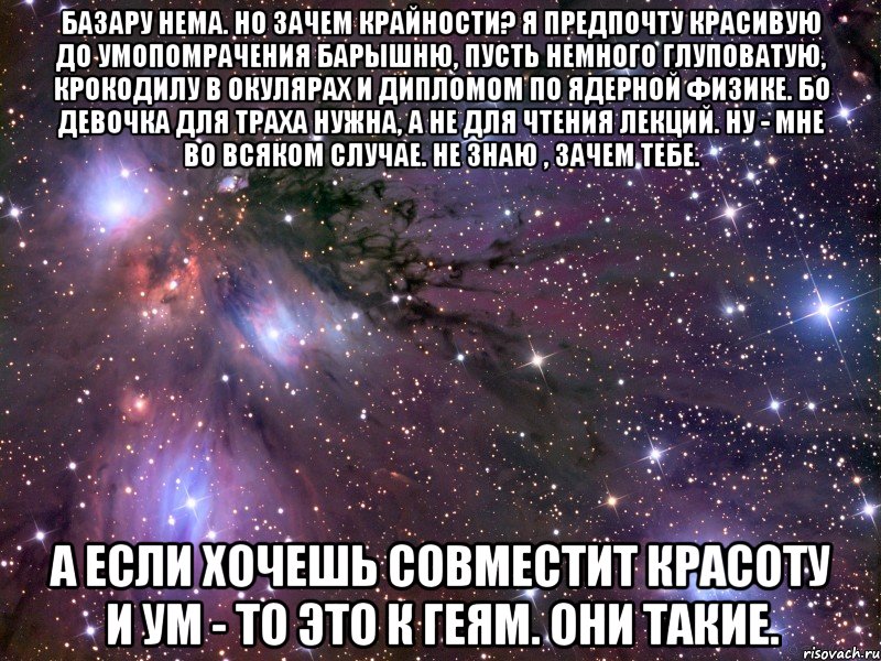 базару нема. но зачем крайности? я предпочту красивую до умопомрачения барышню, пусть немного глуповатую, крокодилу в окулярах и дипломом по ядерной физике. бо девочка для траха нужна, а не для чтения лекций. ну - мне во всяком случае. не знаю , зачем тебе. а если хочешь совместит красоту и ум - то это к геям. они такие., Мем Космос