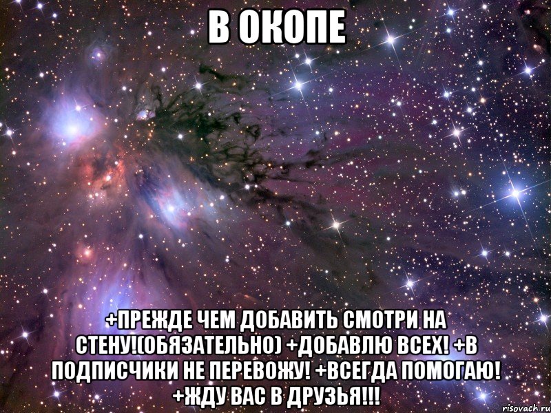 в окопе +прежде чем добавить смотри на стену!(обязательно) +добавлю всех! +в подписчики не перевожу! +всегда помогаю! +жду вас в друзья!!!, Мем Космос