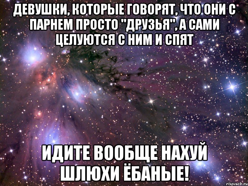 девушки, которые говорят, что они с парнем просто "друзья", а сами целуются с ним и спят идите вообще нахуй шлюхи ёбаные!, Мем Космос