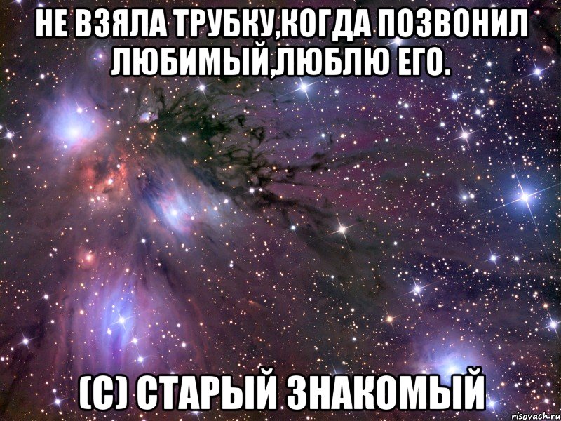 не взяла трубку,когда позвонил любимый,люблю его. (с) старый знакомый, Мем Космос