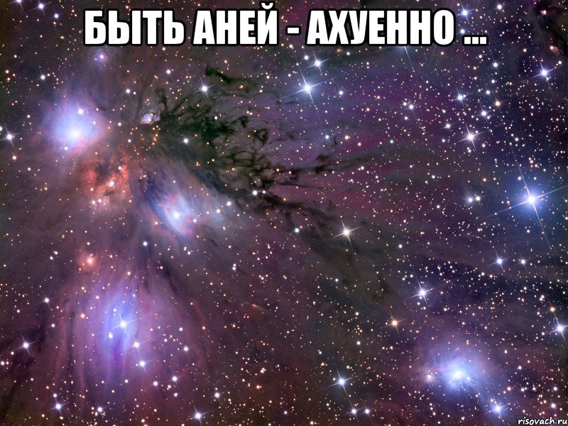 быть аней - ахуенно ... , Мем Космос