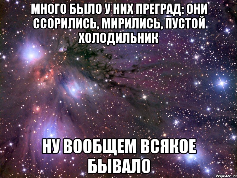 много было у них преград: они ссорились, мирились, пустой холодильник ну вообщем всякое бывало, Мем Космос