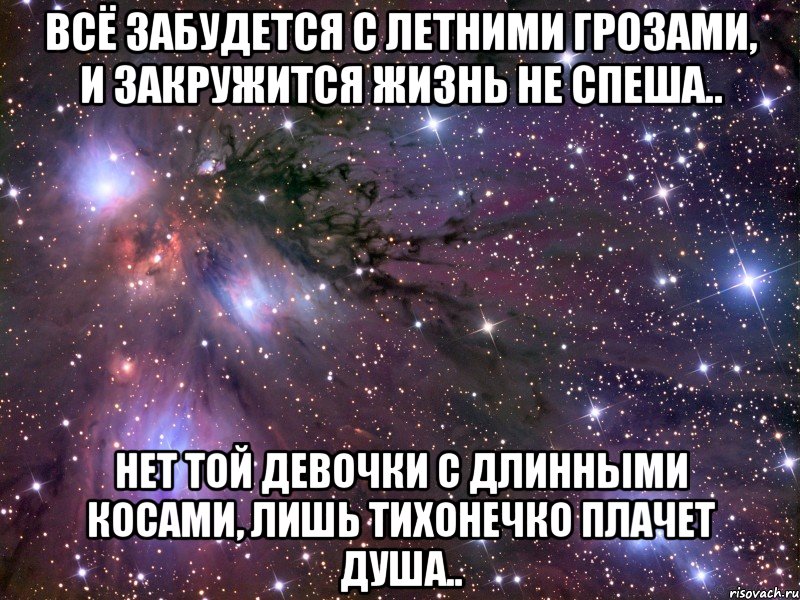 всё забудется с летними грозами, и закружится жизнь не спеша.. нет той девочки с длинными косами, лишь тихонечко плачет душа.., Мем Космос