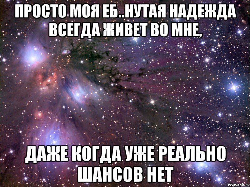 просто моя еб..нутая надежда всегда живет во мне, даже когда уже реально шансов нет, Мем Космос