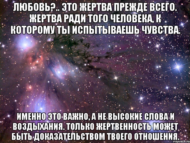 любовь?.. это жертва прежде всего. жертва ради того человека, к которому ты испытываешь чувства. именно это важно, а не высокие слова и воздыхания. только жертвенность может быть доказательством твоего отношения., Мем Космос