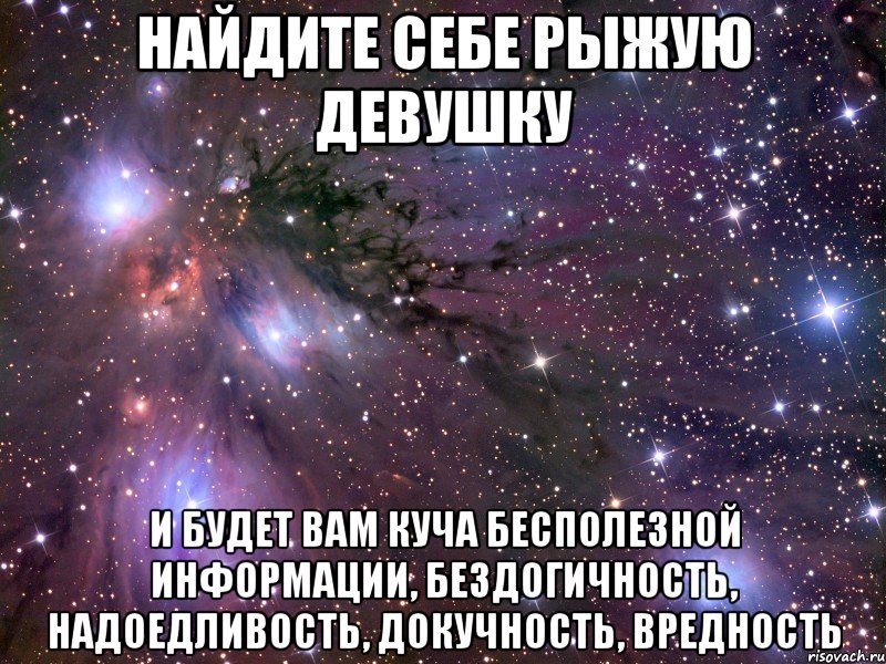 найдите себе рыжую девушку и будет вам куча бесполезной информации, бездогичность, надоедливость, докучность, вредность, Мем Космос