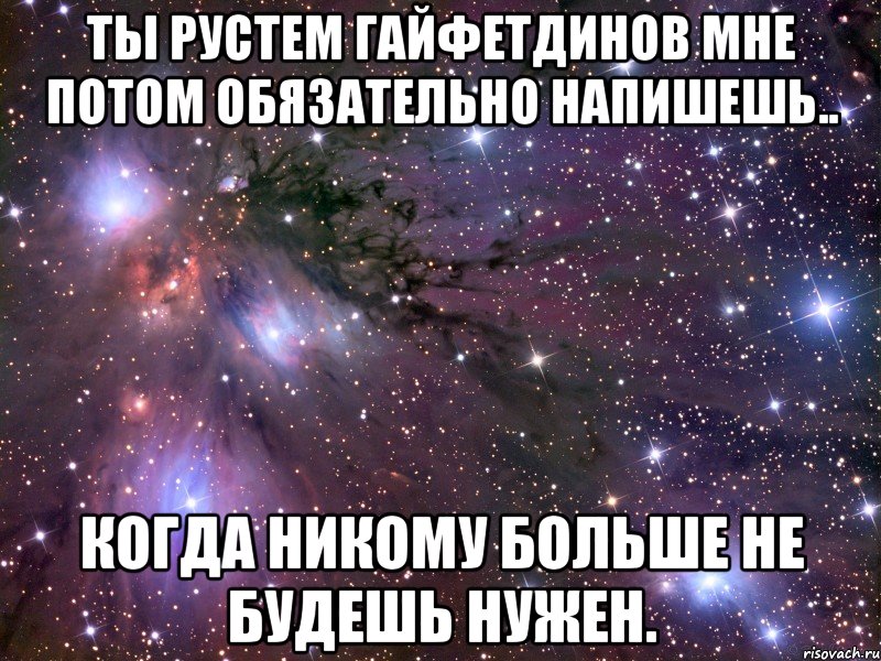 ты рустем гайфетдинов мне потом обязательно напишешь.. когда никому больше не будешь нужен., Мем Космос