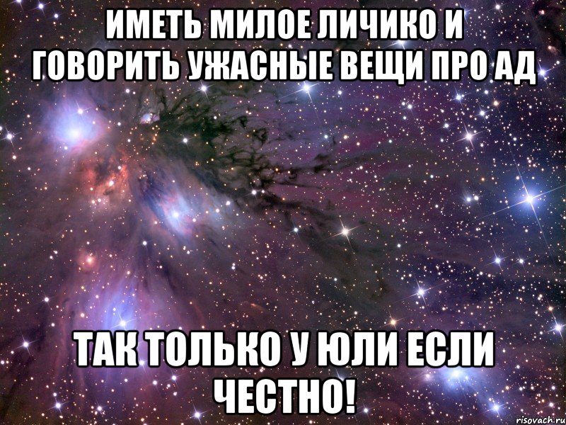 иметь милое личико и говорить ужасные вещи про ад так только у юли если честно!, Мем Космос