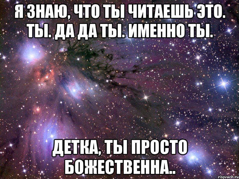 я знаю, что ты читаешь это. ты. да да ты. именно ты. детка, ты просто божественна.., Мем Космос