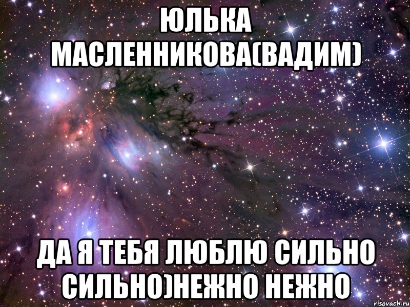 юлька масленникова(вадим) да я тебя люблю сильно сильно)нежно нежно, Мем Космос