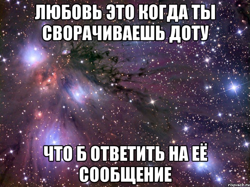 любовь это когда ты сворачиваешь доту что б ответить на её сообщение, Мем Космос