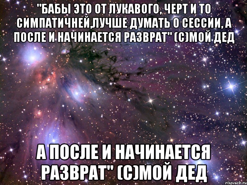 "бабы это от лукавого, черт и то симпатичней,лучше думать о сессии, а после и начинается разврат" (с)мой дед а после и начинается разврат" (с)мой дед, Мем Космос