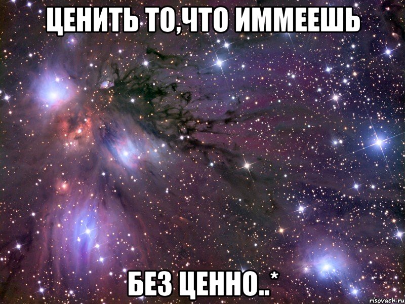 ценить то,что иммеешь без ценно..*, Мем Космос