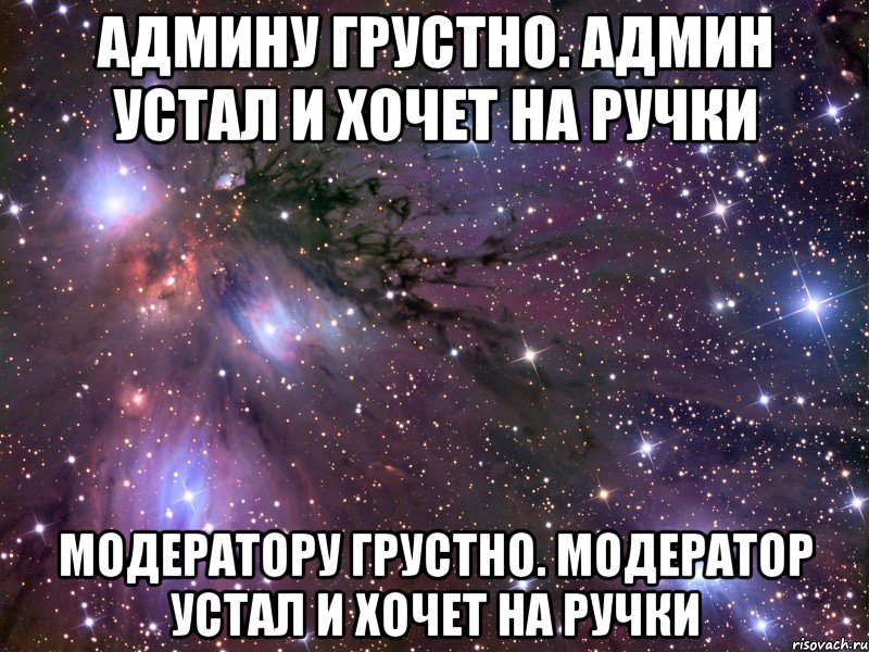 админу грустно. админ устал и хочет на ручки модератору грустно. модератор устал и хочет на ручки, Мем Космос