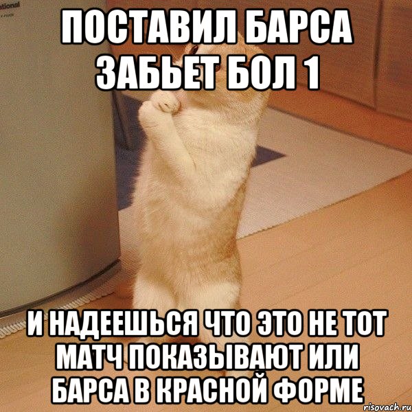 поставил барса забьет бол 1 и надеешься что это не тот матч показывают или барса в красной форме, Мем  котэ молится