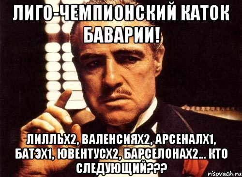 лиго-чемпионский каток баварии! лилльх2, валенсиях2, арсеналх1, батэх1, ювентусх2, барселонах2... кто следующий???, Мем крестный отец