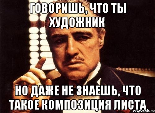 говоришь, что ты художник но даже не знаешь, что такое композиция листа, Мем крестный отец