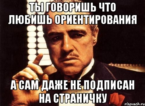 ты говоришь что любишь ориентирования а сам даже не подписан на страничку, Мем крестный отец