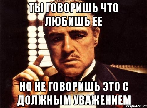 ты говоришь что любишь ее но не говоришь это с должным уважением, Мем крестный отец