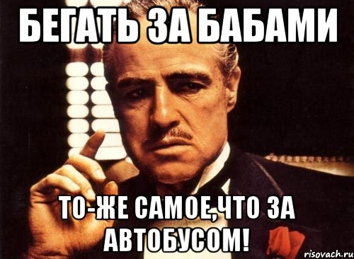 бегать за бабами то-же самое,что за автобусом!, Мем крестный отец