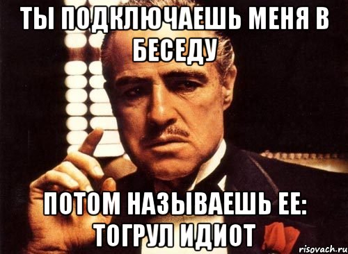 ты подключаешь меня в беседу потом называешь ее: тогрул идиот, Мем крестный отец