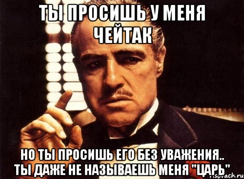 ты просишь у меня чейтак но ты просишь его без уважения.. ты даже не называешь меня "царь", Мем крестный отец