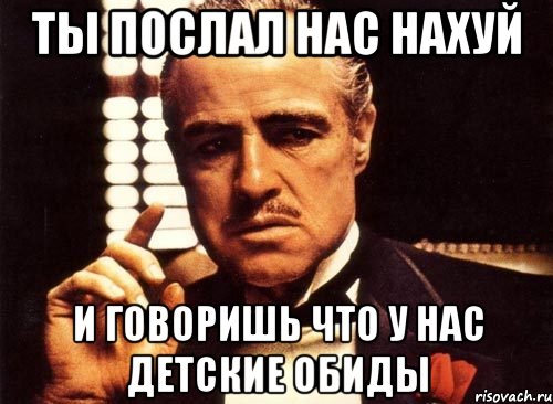 ты послал нас нахуй и говоришь что у нас детские обиды, Мем крестный отец