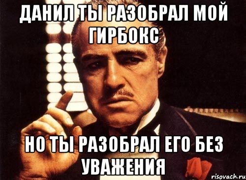 данил ты разобрал мой гирбокс но ты разобрал его без уважения, Мем крестный отец