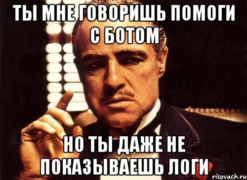 ты мне говоришь помоги с ботом но ты даже не показываешь логи, Мем крестный отец