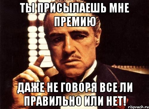 ты присылаешь мне премию даже не говоря все ли правильно или нет!, Мем крестный отец