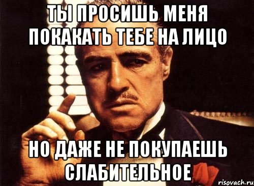 ты просишь меня покакать тебе на лицо но даже не покупаешь слабительное, Мем крестный отец