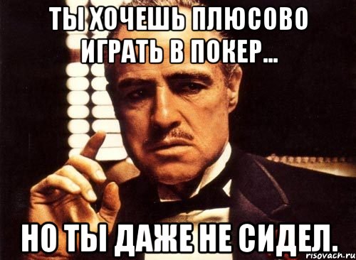 ты хочешь плюсово играть в покер... но ты даже не сидел., Мем крестный отец