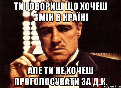 ти говориш що хочеш змін в країні але ти не хочеш проголосувати за д.к., Мем крестный отец