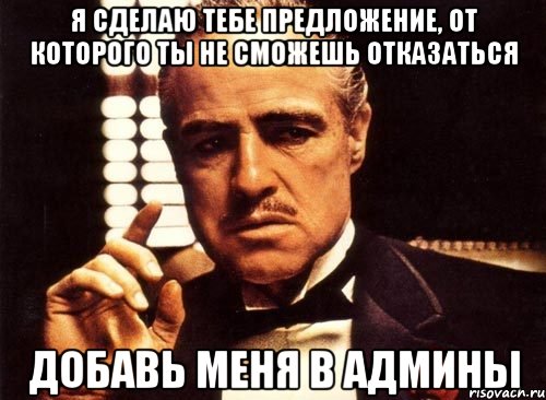 я сделаю тебе предложение, от которого ты не сможешь отказаться добавь меня в админы, Мем крестный отец