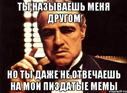 ты называешь меня другом но ты даже не отвечаешь на мои пиздатые мемы, Мем крестный отец