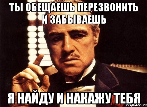 ты обещаешь перезвонить и забываешь я найду и накажу тебя, Мем крестный отец