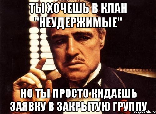 ты хочешь в клан "неудержимые" но ты просто кидаешь заявку в закрытую группу, Мем крестный отец