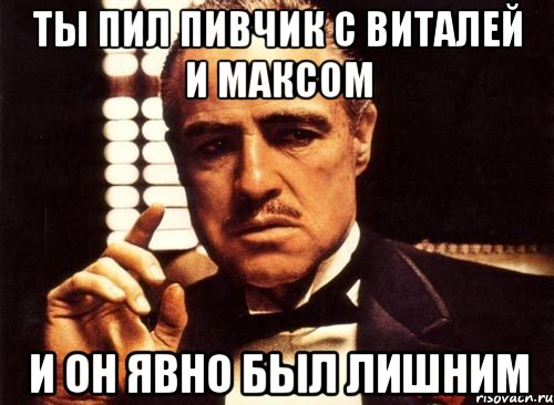 ты пил пивчик с виталей и максом и он явно был лишним, Мем крестный отец