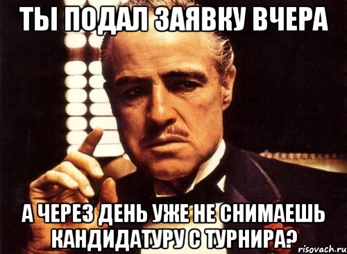 ты подал заявку вчера а через день уже не снимаешь кандидатуру с турнира?, Мем крестный отец