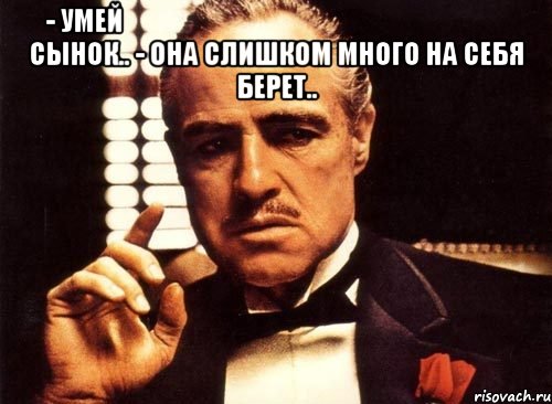 - умей սատանիկա պսատանիկա сынок.. - она слишком много на себя берет.. , Мем крестный отец