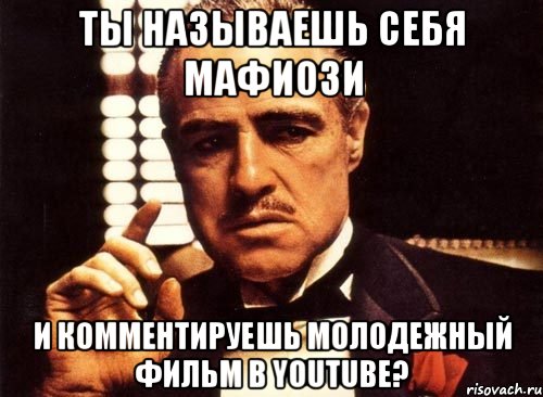 ты называешь себя мафиози и комментируешь молодежный фильм в youtube?, Мем крестный отец