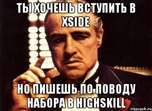 ты хочешь вступить в xside но пишешь по поводу набора в highskill, Мем крестный отец