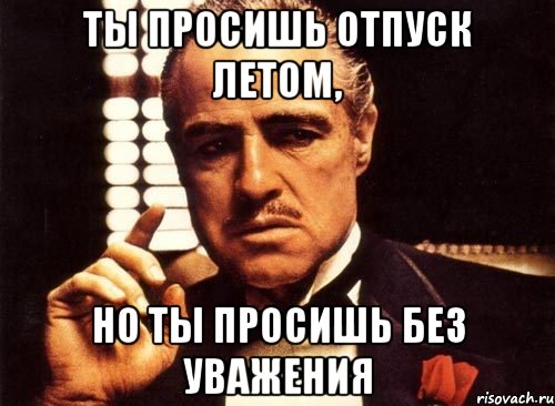 ты просишь отпуск летом, но ты просишь без уважения, Мем крестный отец